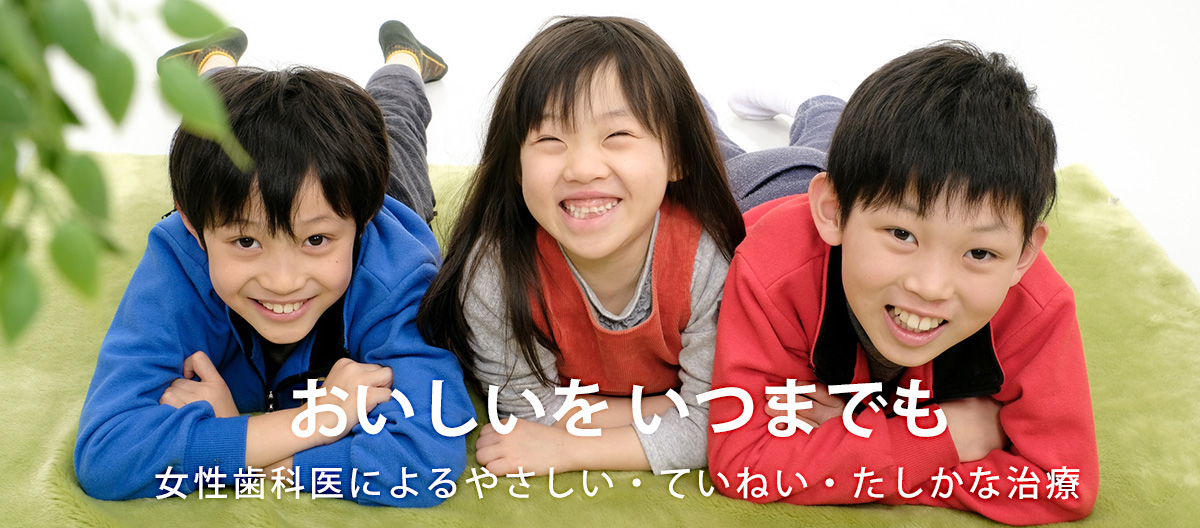 「おいしいをいつまでも」女性歯科医によるやさしい・ていねい・たしかな治療